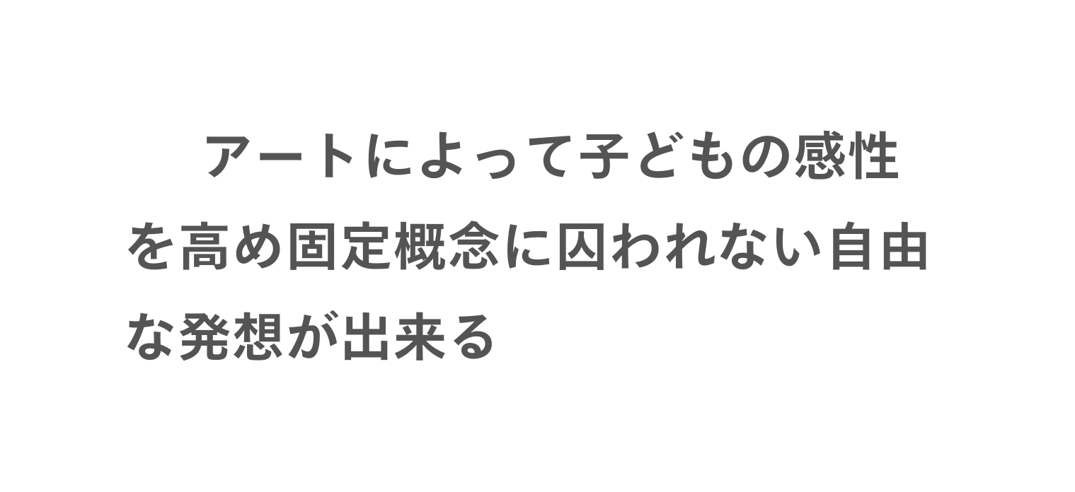 アートによって子どもの感性を高め固定概念に囚われない自由な発想が出来る